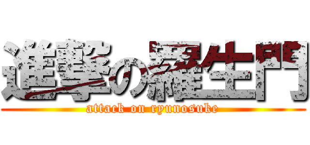進撃の羅生門 (attack on ryunosuke)