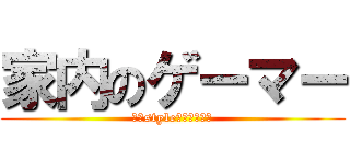 家内のゲーマー (俺のstyleはいいんだぞ)