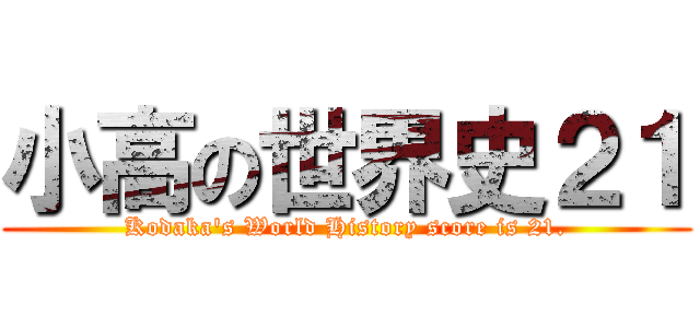 小高の世界史２１ (Kodaka's World History score is 21.)