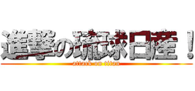 進撃の琉球日産！ (attack on titan)