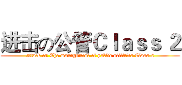进击の公管Ｃｌａｓｓ ２ (attack on The management of public utilities Class 2)
