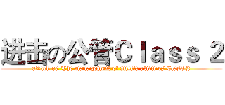 进击の公管Ｃｌａｓｓ ２ (attack on The management of public utilities Class 2)