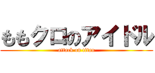 ももクロのアイドル (attack on titan)