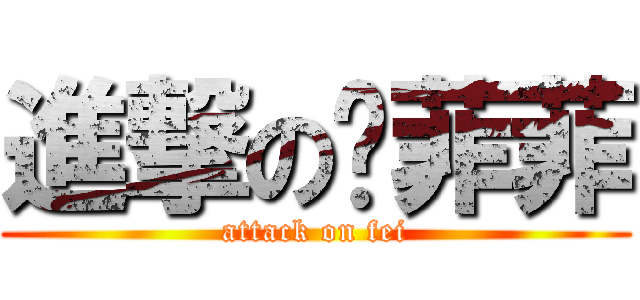 進撃の陈菲菲 (attack on fei)