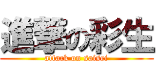 進撃の彩生 (attack on saisei)