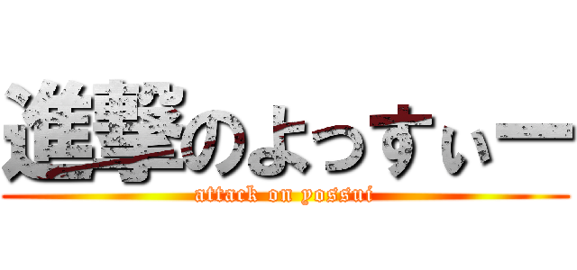 進撃のよっすぃー (attack on yossui)