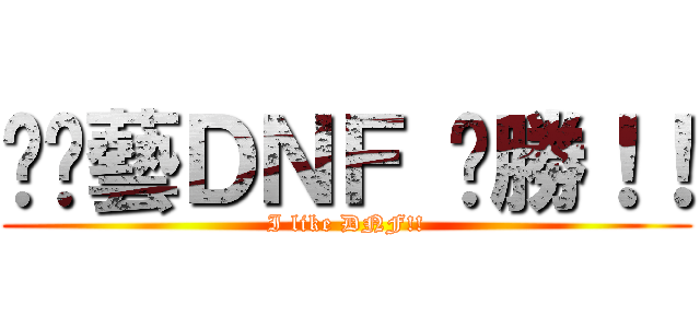 挖尬藝ＤＮＦ 齁勝！！ (I like DNF!!)