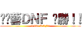 挖尬藝ＤＮＦ 齁勝！！ (I like DNF!!)