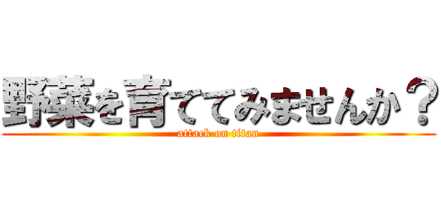 野菜を育ててみませんか？ (attack on titan)