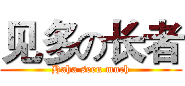 见多の长者 (Haha seen much)