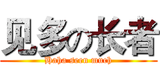 见多の长者 (Haha seen much)