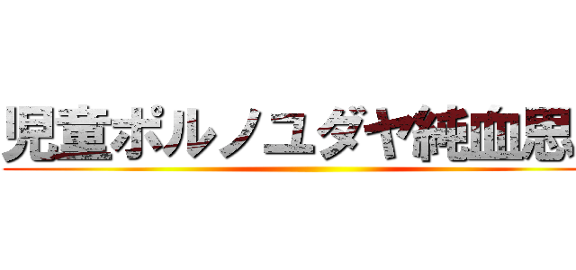 児童ポルノユダヤ純血思想 ()