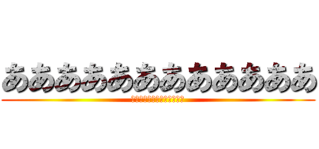 ああああああああああああ (あああああああああああああ)