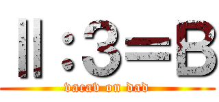 Ⅱ：３＝Ｂ (vacav on dad)