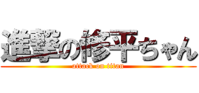 進撃の修平ちゃん (attack on titan)