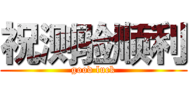 祝测验顺利 (good luck)