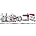 社会のゴミ ()
