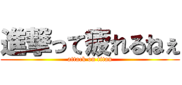 進撃って疲れるねぇ (attack on titan)