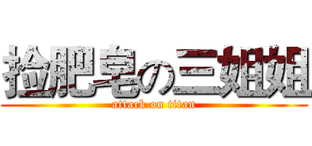 捡肥皂の三姐姐 (attack on titan)