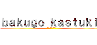 ｂａｋｕｇｏ ｋａｓｔｕｋｉ  (ぼくのへろあかでみあ)