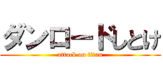 ダンロードしとけ (attack on titan)