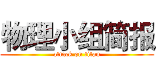 物理小组简报 (attack on titan)
