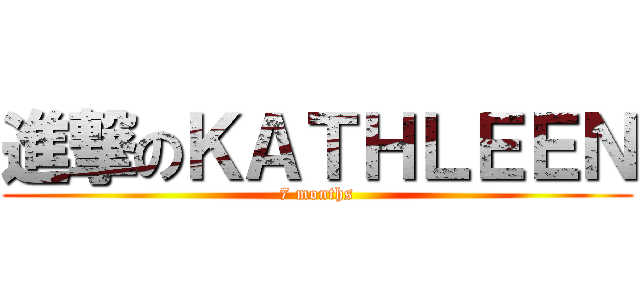 進撃のＫＡＴＨＬＥＥＮ (7 months)