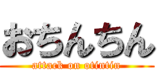 おちんちん (attack on otintin)