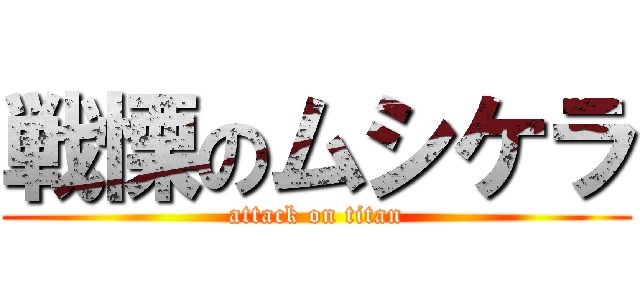 戦慄のムシケラ (attack on titan)