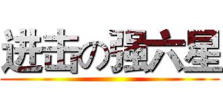 进击の强六星 ()