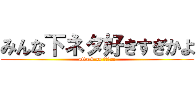 みんな下ネタ好きすぎかよ (attack on titan)