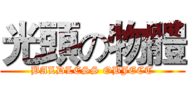 光頭の物體 (BALDLESS OBJECT)