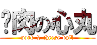 腩肉の心丸 (pork & cheese ball)