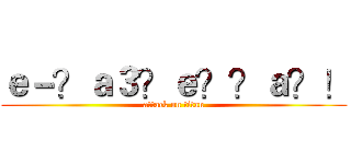 ｅ－？ａ３？ｅ？？ａ？！ (attack on titan)