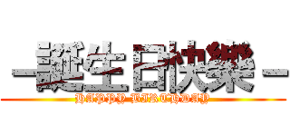 －誕生日快樂－ (HAPPY BIRTHDAY)
