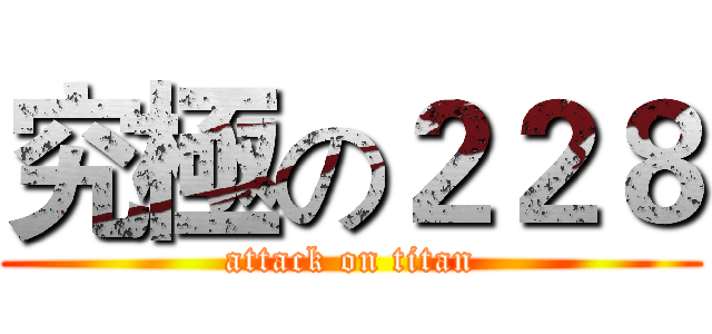 究極の２２８ (attack on titan)