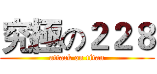 究極の２２８ (attack on titan)