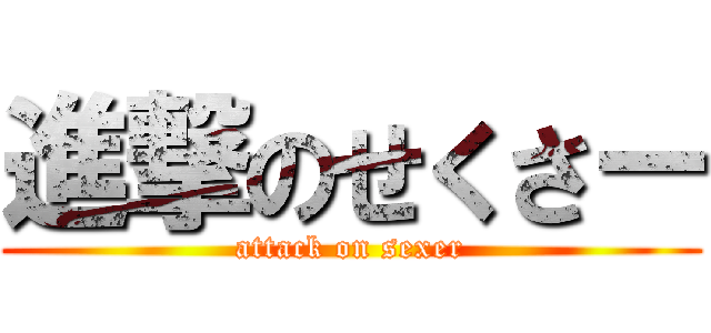 進撃のせくさー (attack on sexer)