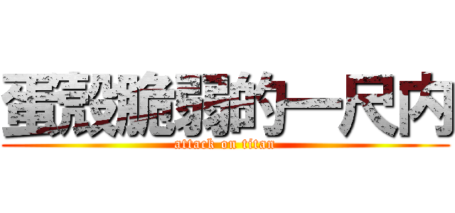 蛋殼脆弱的一尺内 (attack on titan)