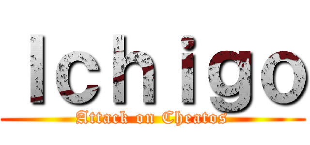 Ｉｃｈｉｇｏ (Attack on Cheatos)