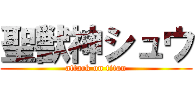 聖獣神シュウ (attack on titan)
