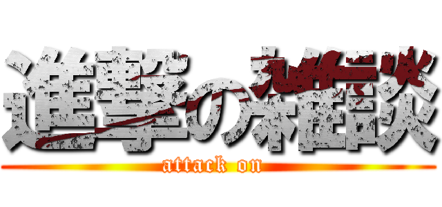 進撃の雑談 (attack on )