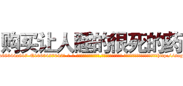 购买让人睡的很死的药 (购买让人睡的很死的药【电-话151x68344x817-Q1065427042元-吉-药-业】我们做的是长期生意,靠的是老客户长期支持 购买让人睡的很死的药在发表了一篇http://sngk.net/HPZTwa

参考消息网我们做的是长期生意,靠的是老客户长期支持也许我们早该意识到，就连鲍勃·霍斯金斯（金球奖戏剧类电影男主角 
)