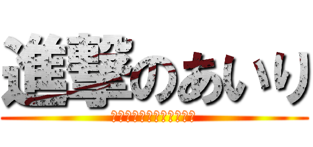 進撃のあいり (おたんじょうびおめでとう)