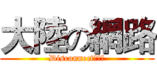 大陸の網路 (Disconnect最自由)