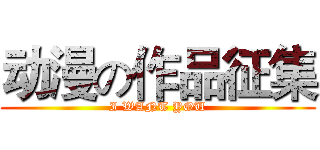 动漫の作品征集 (I WANT YOU)