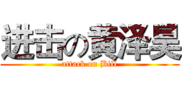 进击の黄泽昊 (attack on Bill)