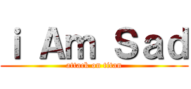 ｉ Ａｍ Ｓａｄ (attack on titan)