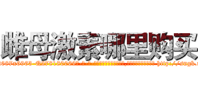 雌母激素哪里购买 (雌母激素哪里购买【电-186x2687x6963-Q278180069元-吉-药-业】我们做的是长期生意,靠的是老客户长期支持 http://sngk.net/gBSMSH
)
