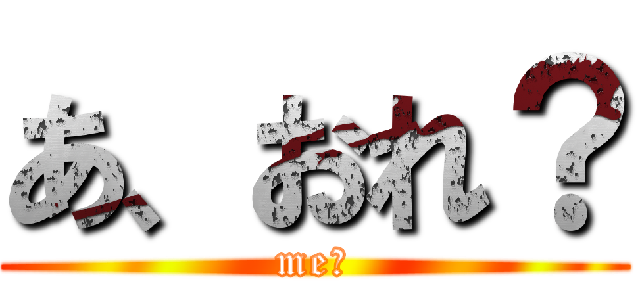 あ、おれ？ (me？)